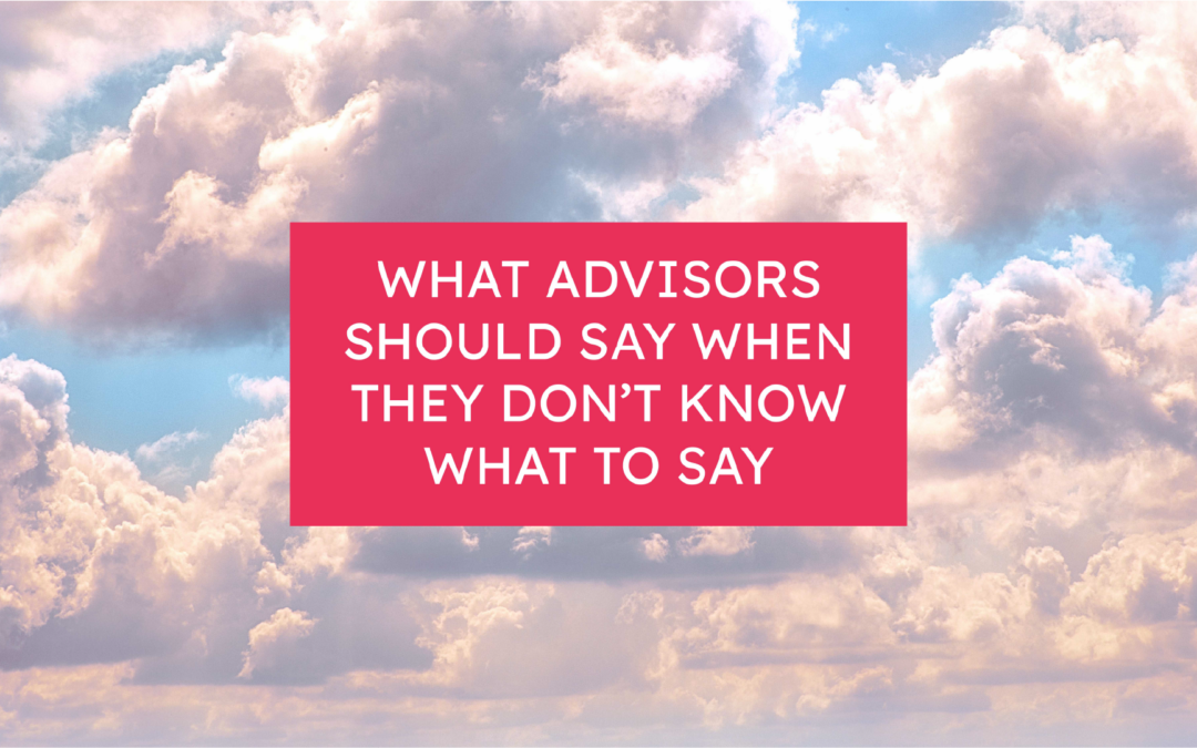 What Advisors Should Say When They Don’t Know What to Say