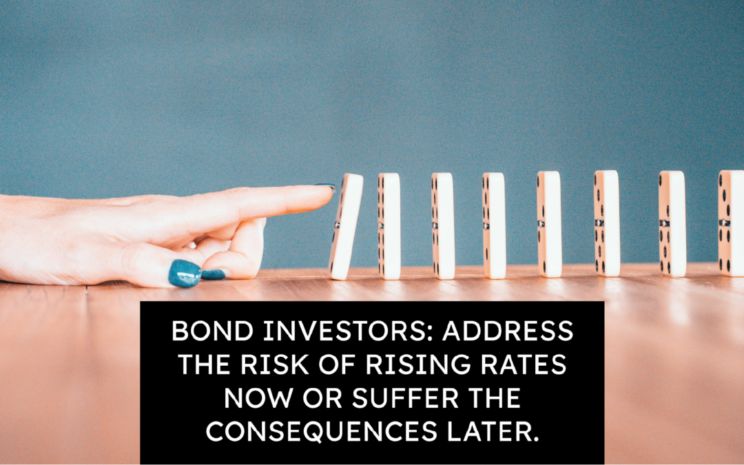 Bond investors: Address the risk of rising rates now or suffer the consequences later.