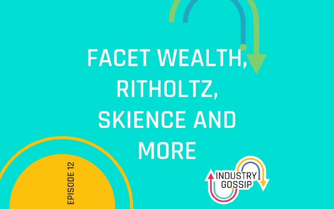 Industry Gossip (E12)  Facet Wealth, Skience, and more