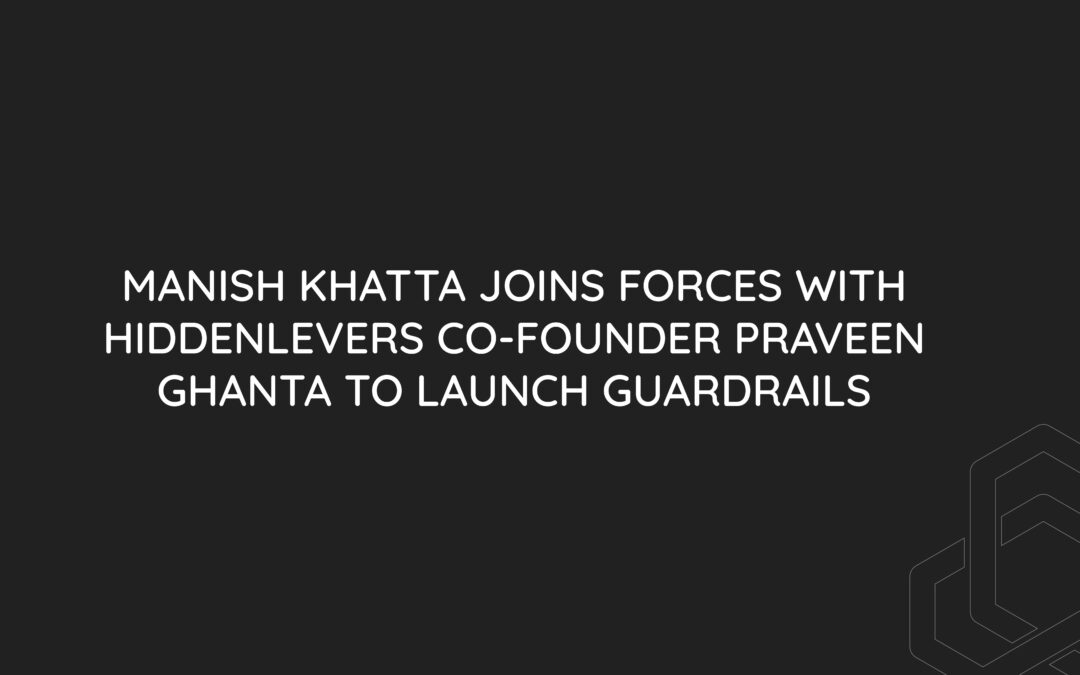 Manish Khatta joins forces with HiddenLevers co-founder Praveen Ghanta to launch Guardrails